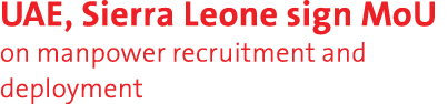 UAE, Sierra Leone sign MoU on manpower recruitment and deployment