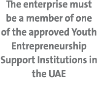 The enterprise must be a member of one of the approved Youth Entrepreneurship Support Institutions in the UAE