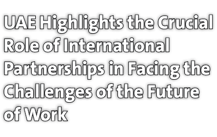 UAE Highlights the Crucial Role of International Partnerships in Facing the Challenges of the Future of Work 