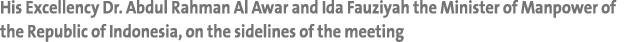 His Excellency Dr. Abdul Rahman Al Awar and Ida Fauziyah the Minister of Manpower of the Republic of Indonesia, on th...