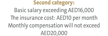Second category: Basic salary exceeding AED16,000 The insurance cost: AED10 per month Monthly compensation will not e...