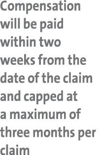 Compensation will be paid within two weeks from the date of the claim and capped at a maximum of three months per claim