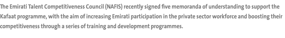 The Emirati Talent Competitiveness Council (NAFIS) recently signed five memoranda of understanding to support the Kaf...