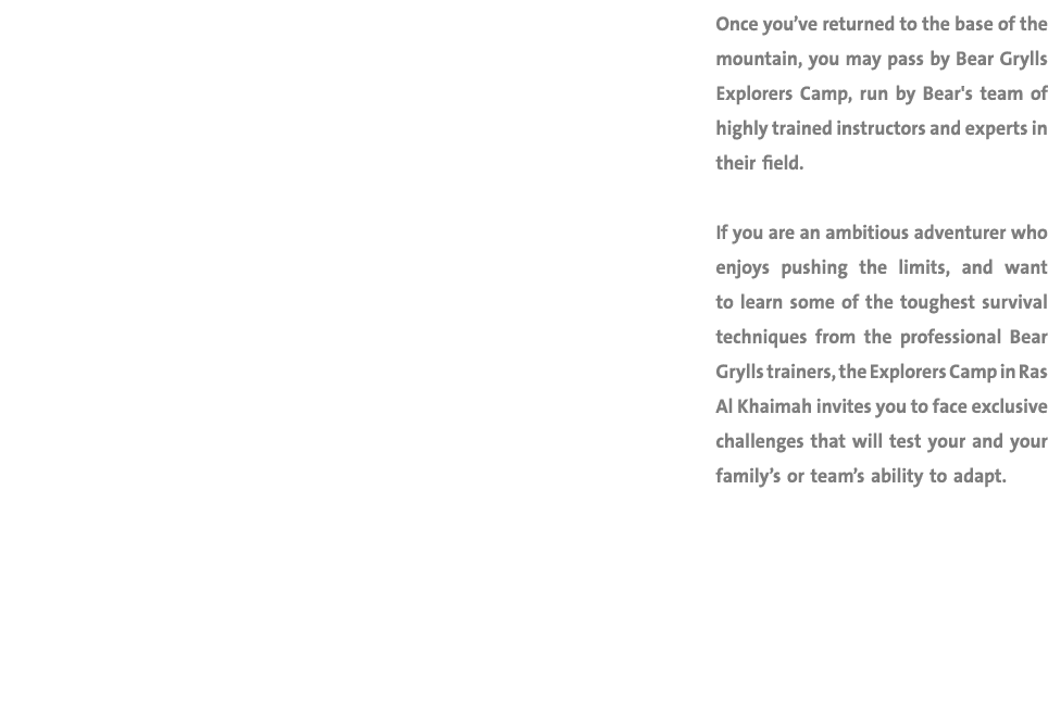 Once you’ve returned to the base of the mountain, you may pass by Bear Grylls Explorers Camp, run by Bear's team of h...