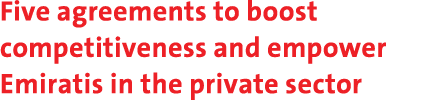 Five agreements to boost competitiveness and empower Emiratis in the private sector 