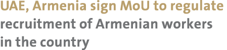 UAE, Armenia sign MoU to regulate recruitment of Armenian workers in the country 