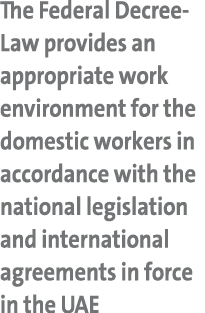 The Federal Decree Law provides an appropriate work environment for the domestic workers in accordance with the natio...
