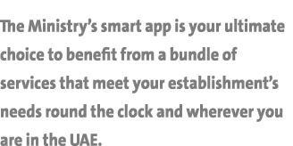 The Ministry’s smart app is your ultimate choice to benefit from a bundle of services that meet your establishment’s ...