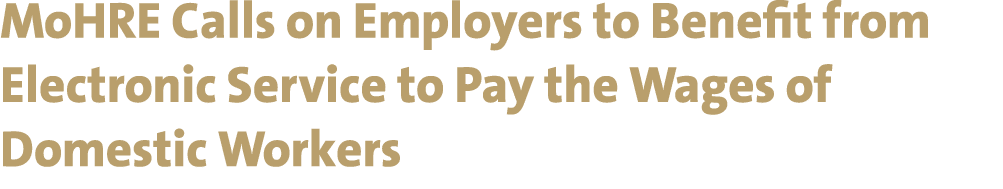 MoHRE Calls on Employers to Benefit from Electronic Service to Pay the Wages of Domestic Workers 