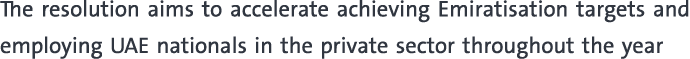 The resolution aims to accelerate achieving Emiratisation targets and employing UAE nationals in the private sector t...