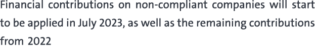Financial contributions on non compliant companies will start to be applied in July 2023, as well as the remaining co...