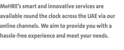 MoHRE’s smart and innovative services are available round the clock across the UAE via our online channels. We aim to...