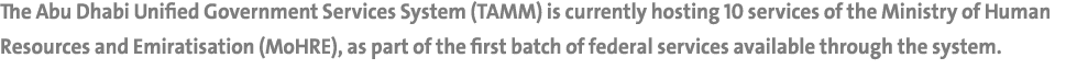 The Abu Dhabi Unified Government Services System (TAMM) is currently hosting 10 services of the Ministry of Human Res...