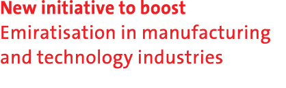 New initiative to boost Emiratisation in manufacturing and technology industries