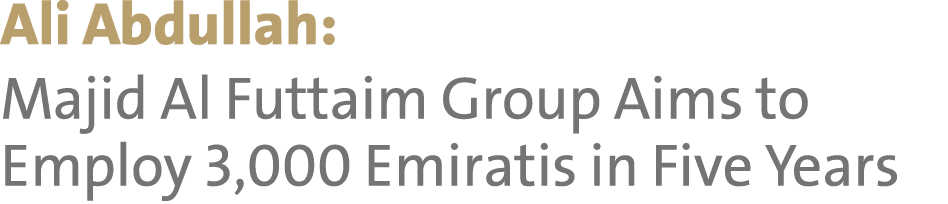Ali Abdullah: Majid Al Futtaim Group Aims to Employ 3,000 Emiratis in Five Years