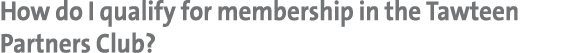How do I qualify for membership in the Tawteen Partners Club? 