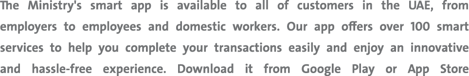 The Ministry's smart app is available to all of customers in the UAE, from employers to employees and domestic worker...