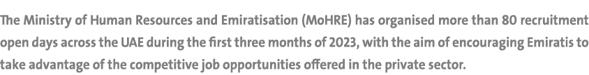 The Ministry of Human Resources and Emiratisation (MoHRE) has organised more than 80 recruitment open days across the...