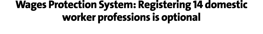 Wages Protection System: Registering 14 domestic worker professions is optional 
