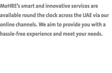 MoHRE’s smart and innovative services are available round the clock across the UAE via our online channels. We aim to...