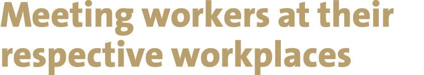 Meeting workers at their respective workplaces 