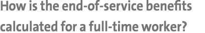 How is the end of service benefits calculated for a full time worker?