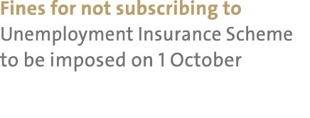 Fines for not subscribing to Unemployment Insurance Scheme to be imposed on 1 October 