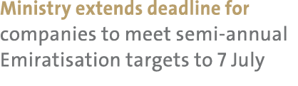 Ministry extends deadline for companies to meet semi annual Emiratisation targets to 7 July 