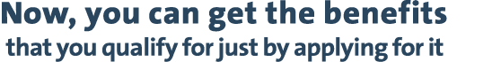 Now, you can get the benefits that you qualify for just by applying for it 
