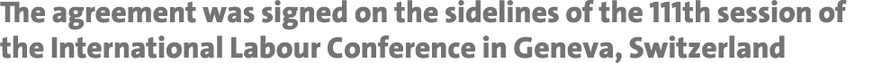 The agreement was signed on the sidelines of the 111th session of the International Labour Conference in Geneva, Swit...