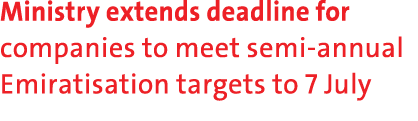 Ministry extends deadline for companies to meet semi annual Emiratisation targets to 7 July 