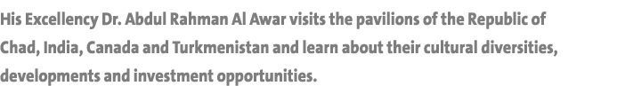His Excellency Dr  Abdul Rahman Al Awar visits the pavilions of the Republic of Chad, India, Canada and Turkmenistan    