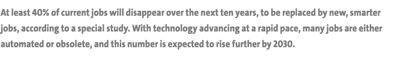 At least 40% of current jobs will disappear over the next ten years, to be replaced by new, smarter jobs, according t   