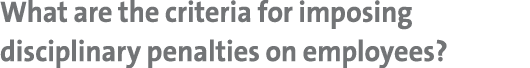 What are the criteria for imposing disciplinary penalties on employees?