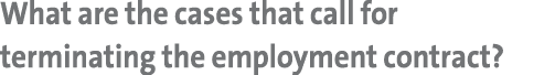 What are the cases that call for terminating the employment contract?