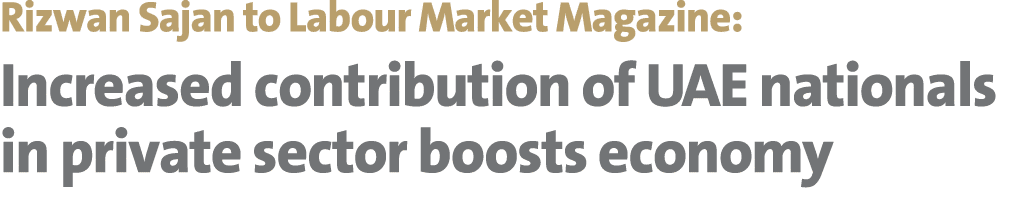 Rizwan Sajan to Labour Market Magazine: Increased contribution of UAE nationals in private sector boosts economy