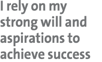 I rely on my strong will and aspirations to achieve success