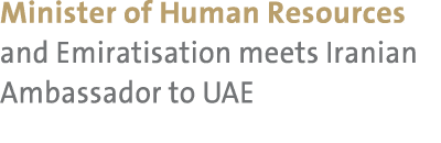 Minister of Human Resources and Emiratisation meets Iranian Ambassador to UAE 