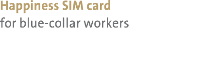 Happiness SIM card for blue collar workers