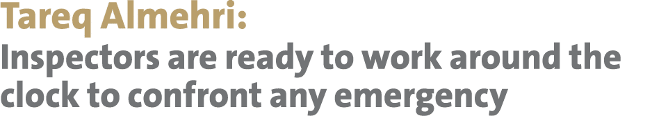 Tareq Almehri: Inspectors are ready to work around the clock to confront any emergency 