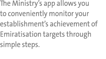 The Ministry’s app allows you to conveniently monitor your establishment’s achievement of Emiratisation targets throu...