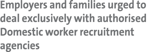 Employers and families urged to deal exclusively with authorised Domestic worker recruitment agencies