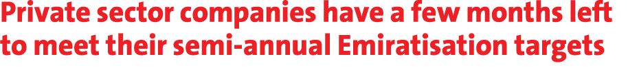 Private sector companies have a few months left to meet their semi annual Emiratisation targets 