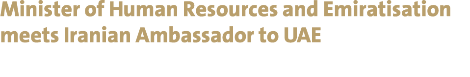 Minister of Human Resources and Emiratisation meets Iranian Ambassador to UAE 