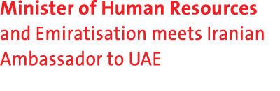 Minister of Human Resources and Emiratisation meets Iranian Ambassador to UAE 
