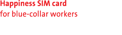 Happiness SIM card for blue collar workers