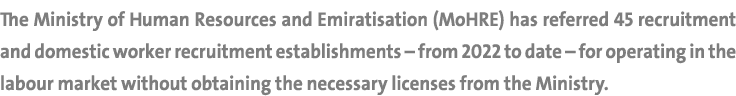 The Ministry of Human Resources and Emiratisation (MoHRE) has referred 45 recruitment and domestic worker recruitment...