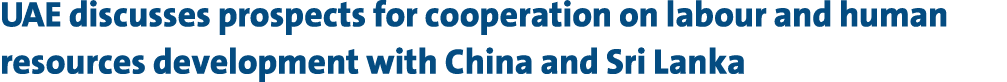 UAE discusses prospects for cooperation on labour and human resources development with China and Sri Lanka 