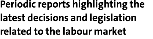 Periodic reports highlighting the latest decisions and legislation related to the labour market