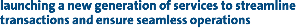 launching a new generation of services to streamline transactions and ensure seamless operations 